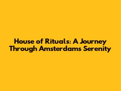 House of Rituals: A Journey Through Amsterdam's Serenity