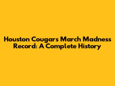 Houston Cougars March Madness Record: A Complete History