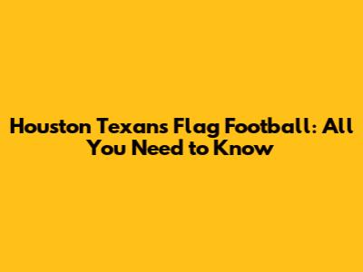 Houston Texans Flag Football: All You Need to Know