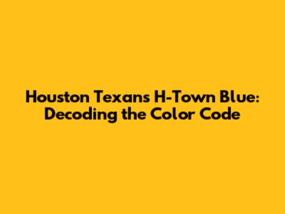 Houston Texans H-Town Blue: Decoding the Color Code
