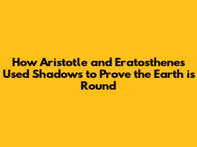 How Aristotle and Eratosthenes Used Shadows to Prove the Earth is Round