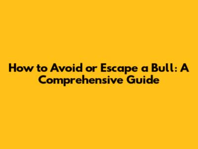 How to Avoid or Escape a Bull: A Comprehensive Guide