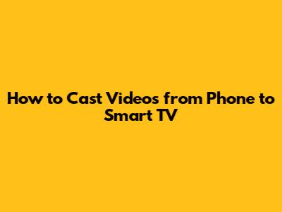 How to Cast Videos from Phone to Smart TV