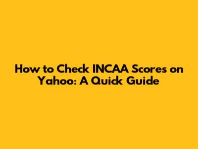 How to Check INCAA Scores on Yahoo: A Quick Guide