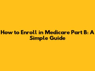 How to Enroll in Medicare Part B: A Simple Guide