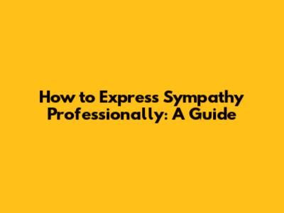 How to Express Sympathy Professionally: A Guide