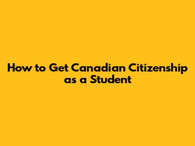 How to Get Canadian Citizenship as a Student