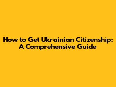 How to Get Ukrainian Citizenship: A Comprehensive Guide