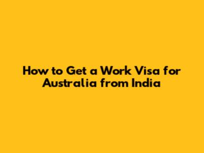 How to Get a Work Visa for Australia from India