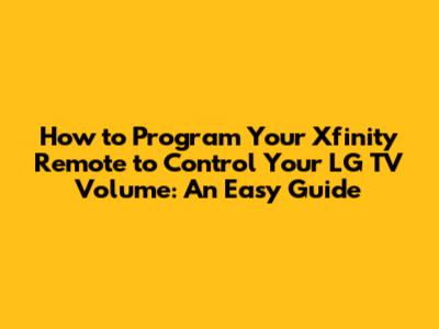 How to Program Your Xfinity Remote to Control Your LG TV Volume: An Easy Guide