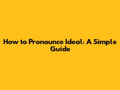How to Pronounce Ideal: A Simple Guide