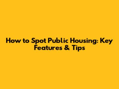 How to Spot Public Housing: Key Features & Tips