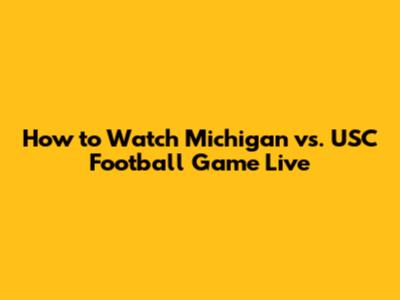 How to Watch Michigan vs. USC Football Game Live