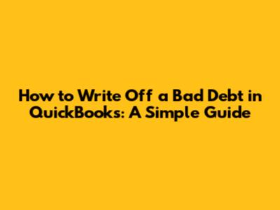 How to Write Off a Bad Debt in QuickBooks: A Simple Guide