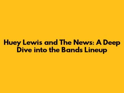 Huey Lewis and The News: A Deep Dive into the Band's Lineup