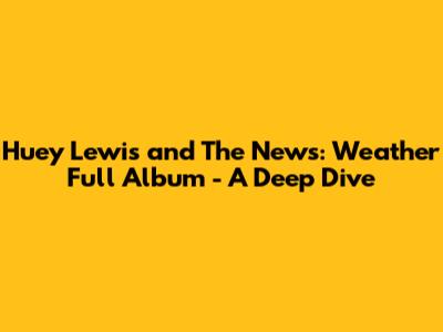 Huey Lewis and The News: Weather Full Album - A Deep Dive