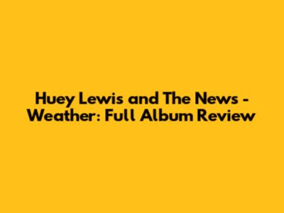 Huey Lewis and The News - Weather: Full Album Review