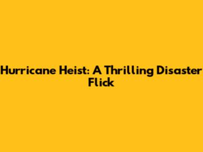 Hurricane Heist: A Thrilling Disaster Flick