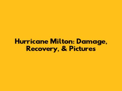 Hurricane Milton: Damage, Recovery, & Pictures