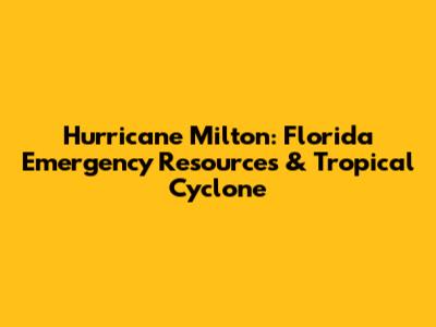 Hurricane Milton: Florida Emergency Resources & Tropical Cyclone