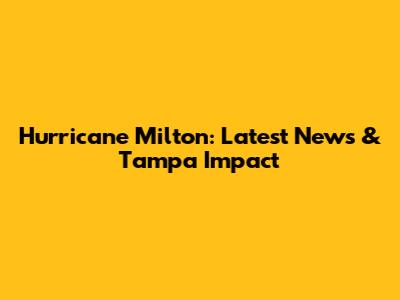 Hurricane Milton: Latest News & Tampa Impact