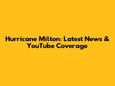 Hurricane Milton: Latest News & YouTube Coverage