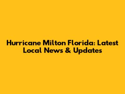 Hurricane Milton Florida: Latest Local News & Updates