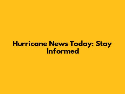 Hurricane News Today: Stay Informed