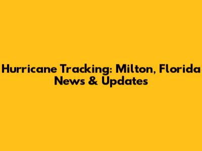 Hurricane Tracking: Milton, Florida News & Updates