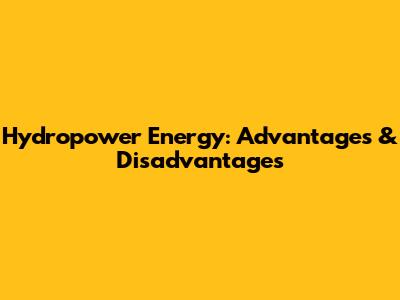 Hydropower Energy: Advantages & Disadvantages