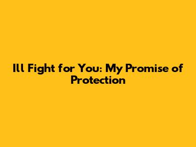 I'll Fight for You: My Promise of Protection