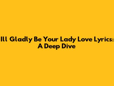 I'll Gladly Be Your Lady Love Lyrics: A Deep Dive