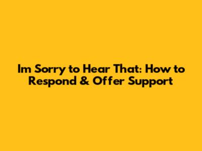 I'm Sorry to Hear That: How to Respond & Offer Support