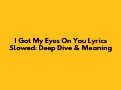 I Got My Eyes On You Lyrics Slowed: Deep Dive & Meaning