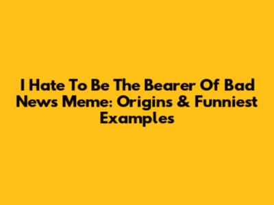 I Hate To Be The Bearer Of Bad News Meme: Origins & Funniest Examples