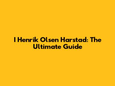 I Henrik Olsen Harstad: The Ultimate Guide