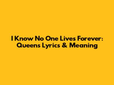 I Know No One Lives Forever: Queen's Lyrics & Meaning