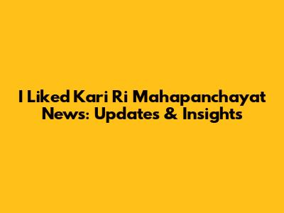 I Liked Kari Ri Mahapanchayat News: Updates & Insights
