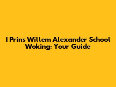 I Prins Willem Alexander School Woking: Your Guide