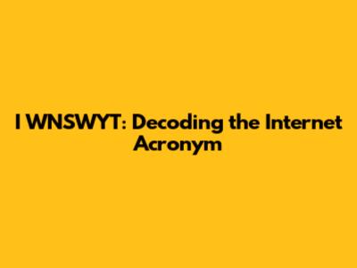 I WNSWYT: Decoding the Internet Acronym