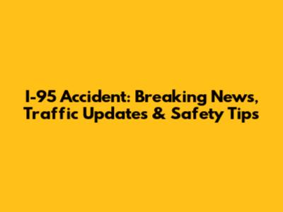 I-95 Accident: Breaking News, Traffic Updates & Safety Tips