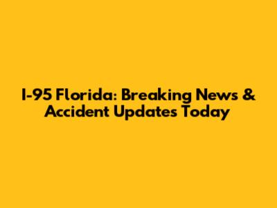 I-95 Florida: Breaking News & Accident Updates Today