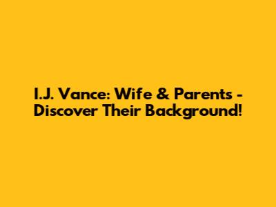 I.J. Vance: Wife & Parents - Discover Their Background!