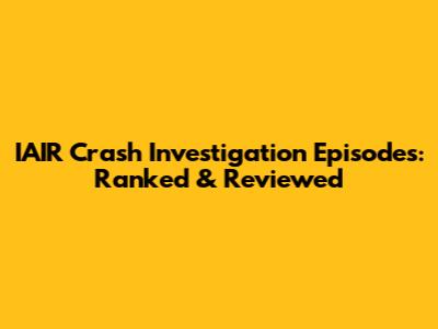 IAIR Crash Investigation Episodes: Ranked & Reviewed