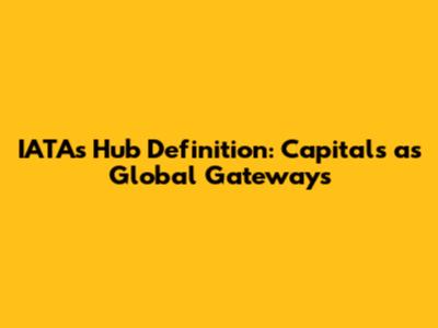 IATA's Hub Definition: Capitals as Global Gateways