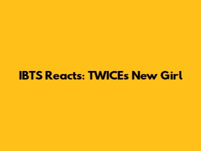 IBTS Reacts: TWICE's New Girl