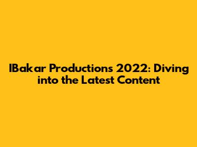 IBakar Productions 2022: Diving into the Latest Content