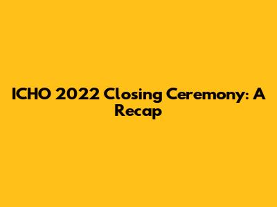 ICHO 2022 Closing Ceremony: A Recap