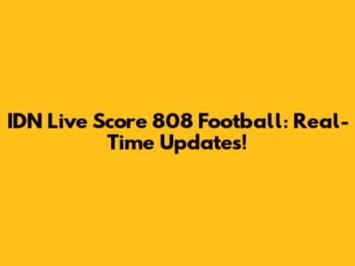 IDN Live Score 808 Football: Real-Time Updates!