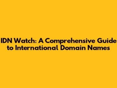 IDN Watch: A Comprehensive Guide to International Domain Names
